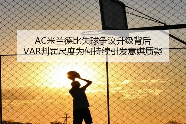 AC米兰德比失球争议升级背后 VAR判罚尺度为何持续引发意媒质疑