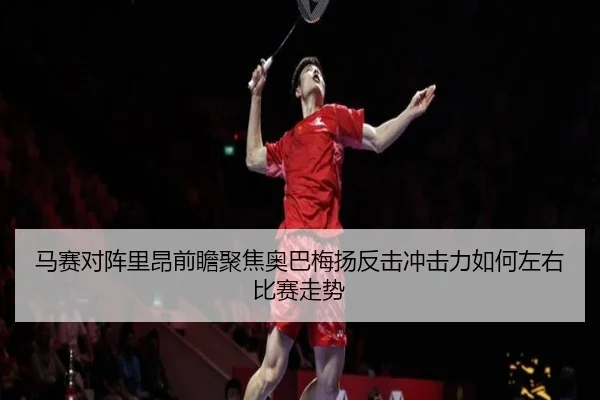 马赛对阵里昂前瞻聚焦奥巴梅扬反击冲击力如何左右比赛走势