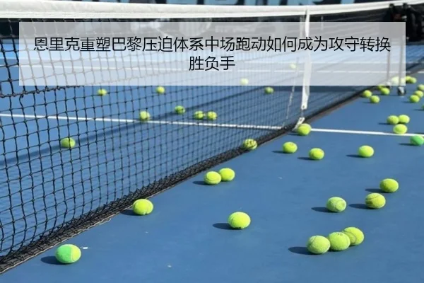 恩里克重塑巴黎压迫体系中场跑动如何成为攻守转换胜负手